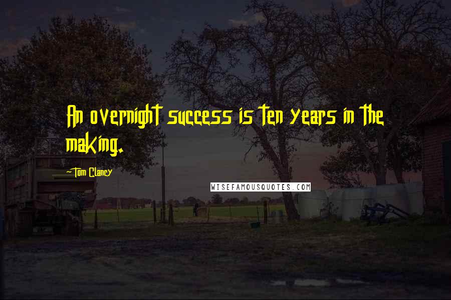 Tom Clancy Quotes: An overnight success is ten years in the making.