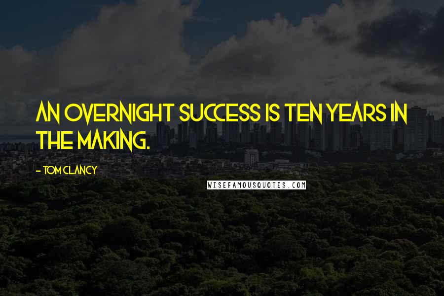 Tom Clancy Quotes: An overnight success is ten years in the making.