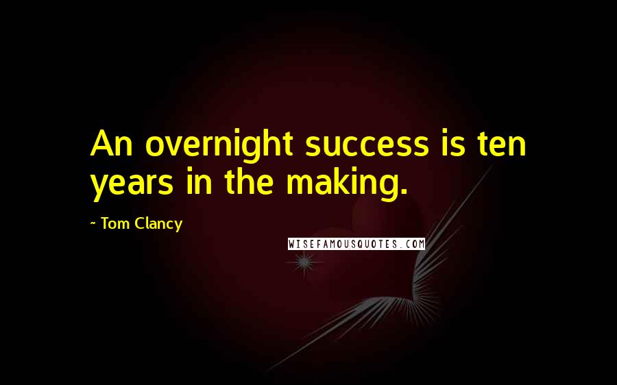 Tom Clancy Quotes: An overnight success is ten years in the making.