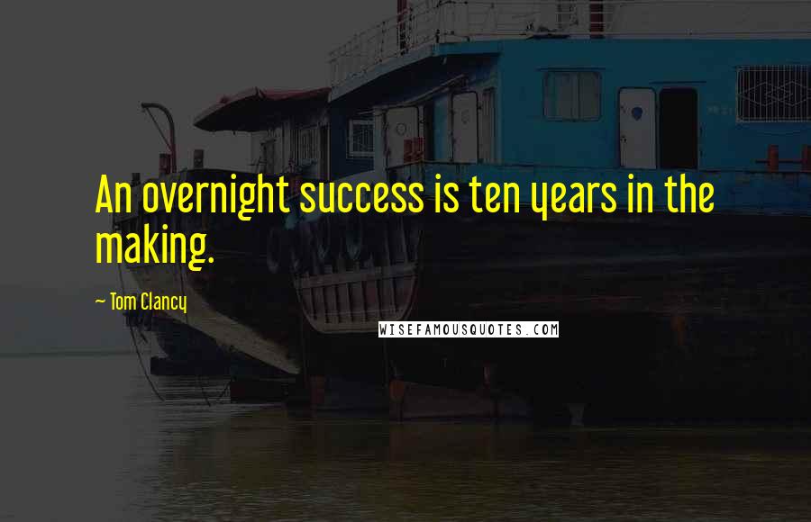 Tom Clancy Quotes: An overnight success is ten years in the making.