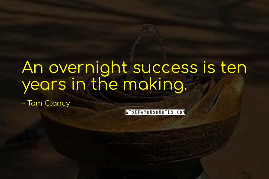 Tom Clancy Quotes: An overnight success is ten years in the making.