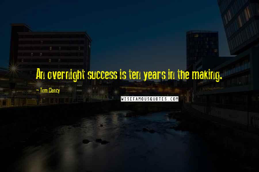 Tom Clancy Quotes: An overnight success is ten years in the making.