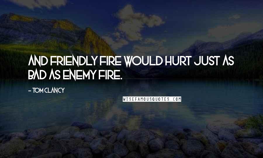 Tom Clancy Quotes: and friendly fire would hurt just as bad as enemy fire.
