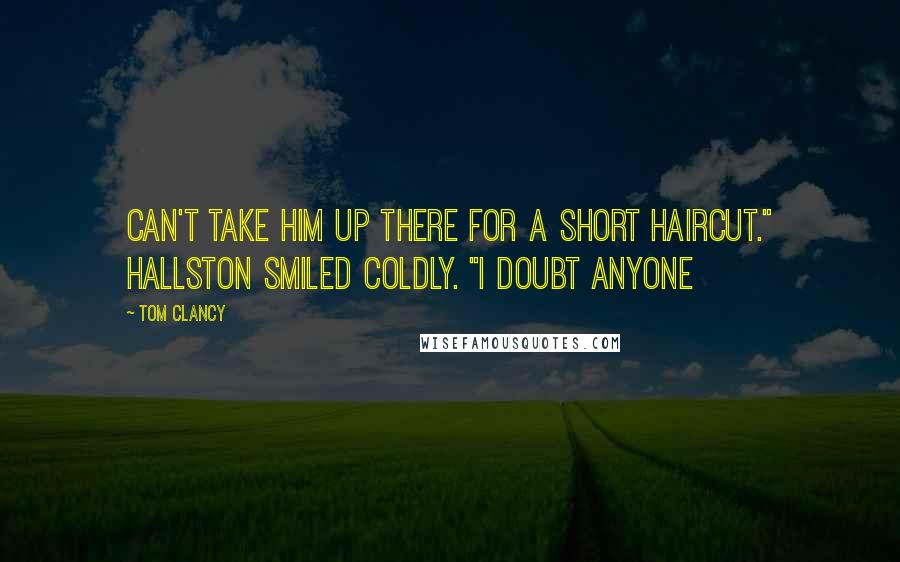 Tom Clancy Quotes: Can't take him up there for a short haircut." Hallston smiled coldly. "I doubt anyone