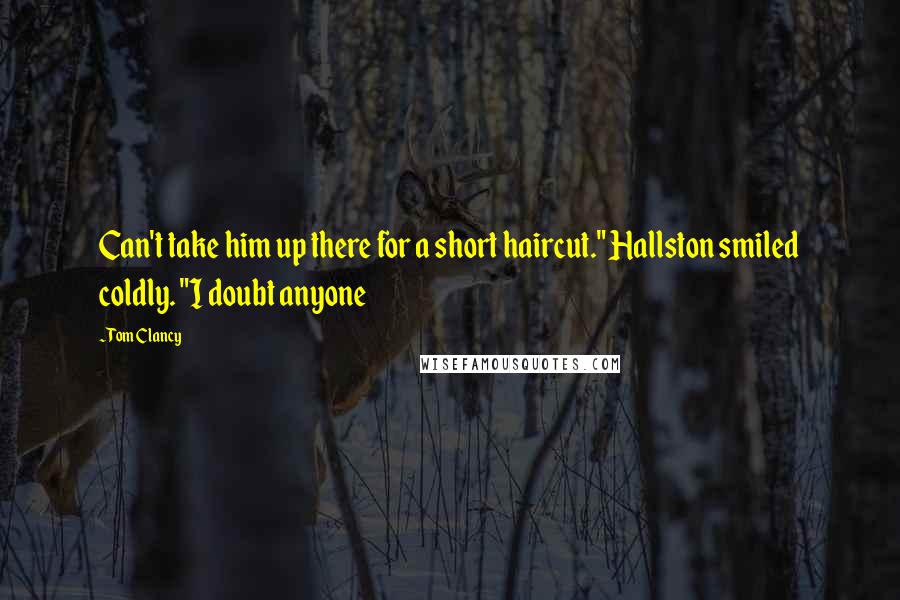 Tom Clancy Quotes: Can't take him up there for a short haircut." Hallston smiled coldly. "I doubt anyone