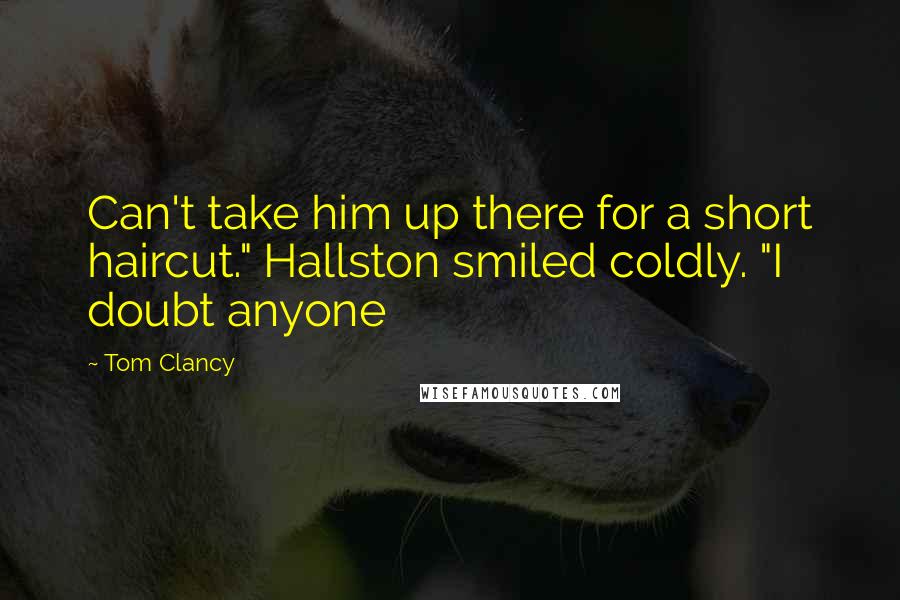 Tom Clancy Quotes: Can't take him up there for a short haircut." Hallston smiled coldly. "I doubt anyone