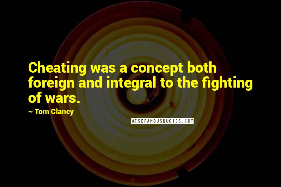 Tom Clancy Quotes: Cheating was a concept both foreign and integral to the fighting of wars.