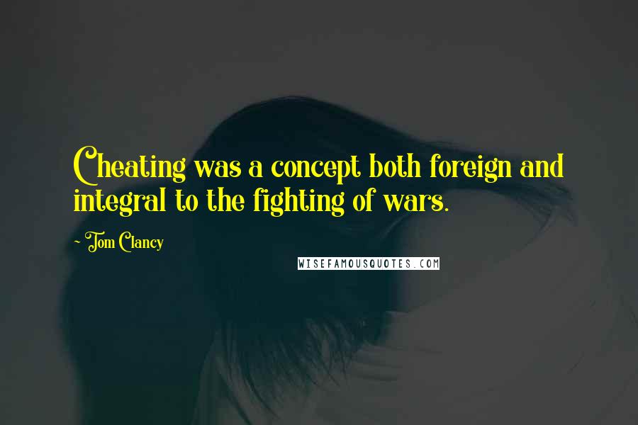 Tom Clancy Quotes: Cheating was a concept both foreign and integral to the fighting of wars.