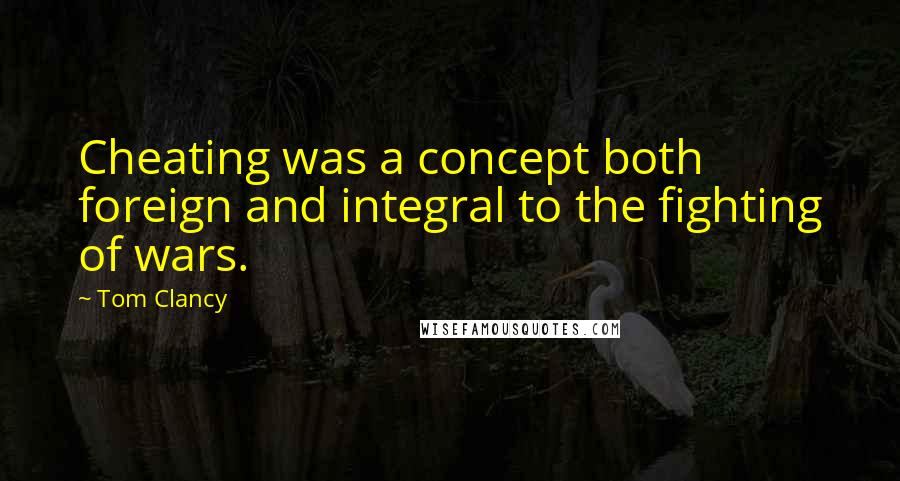 Tom Clancy Quotes: Cheating was a concept both foreign and integral to the fighting of wars.