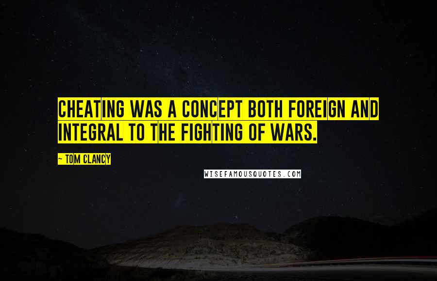 Tom Clancy Quotes: Cheating was a concept both foreign and integral to the fighting of wars.