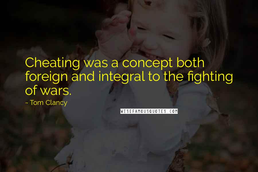 Tom Clancy Quotes: Cheating was a concept both foreign and integral to the fighting of wars.