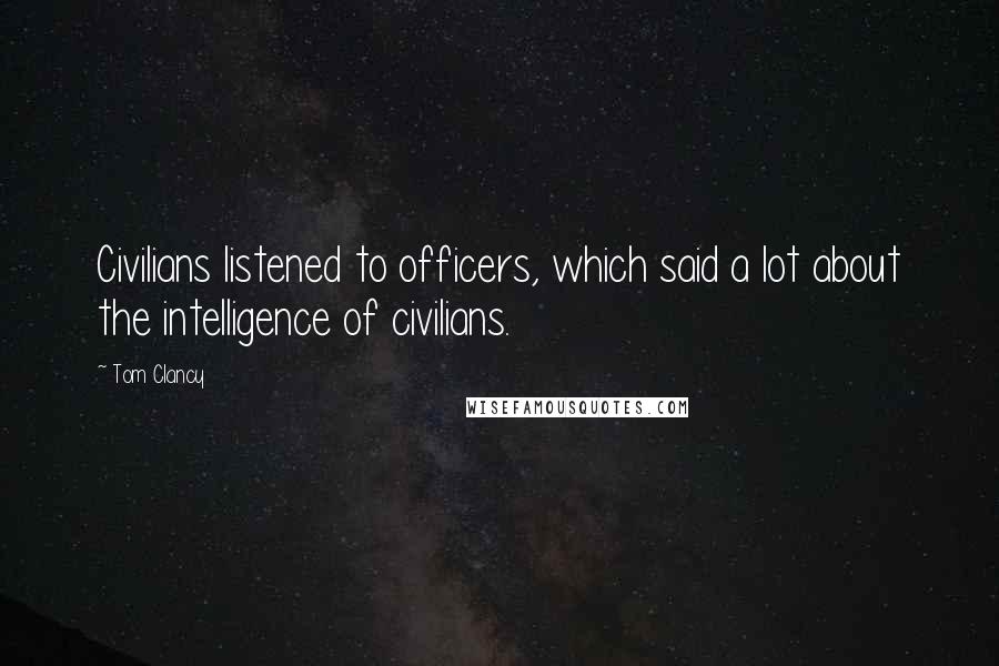 Tom Clancy Quotes: Civilians listened to officers, which said a lot about the intelligence of civilians.