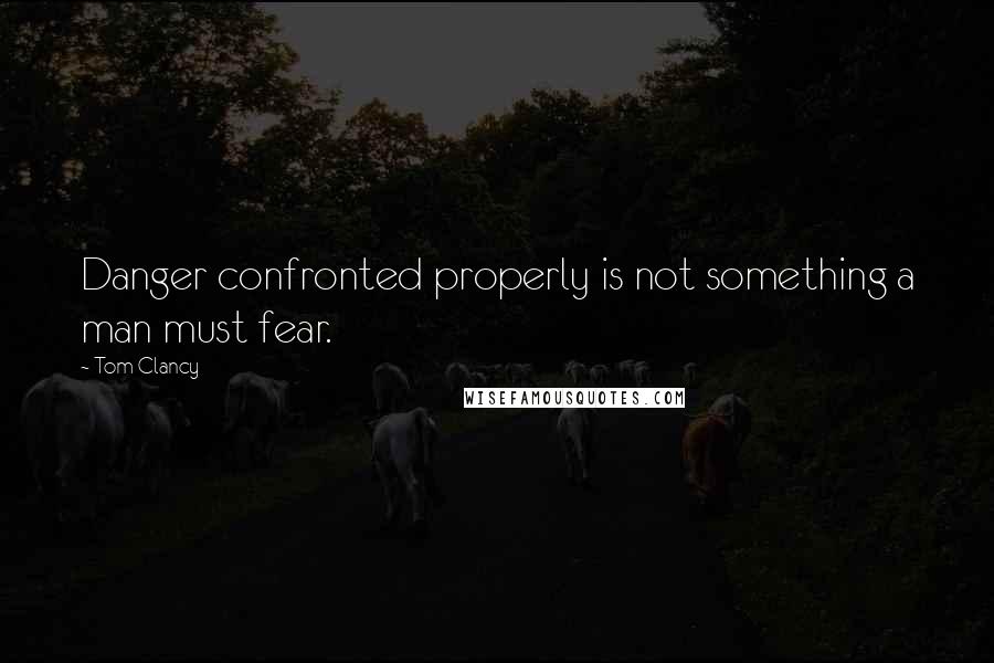 Tom Clancy Quotes: Danger confronted properly is not something a man must fear.