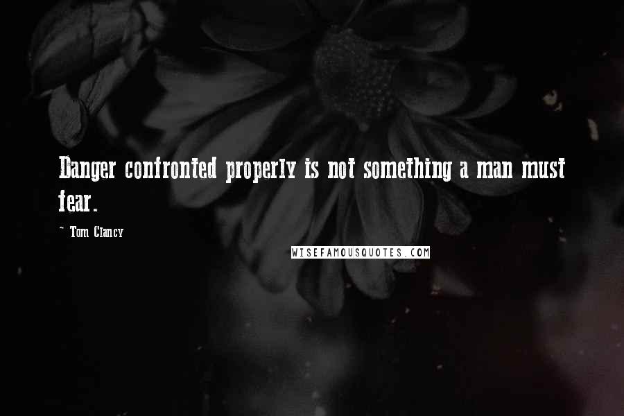 Tom Clancy Quotes: Danger confronted properly is not something a man must fear.