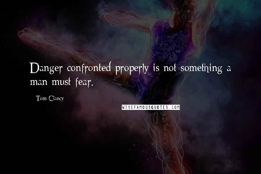 Tom Clancy Quotes: Danger confronted properly is not something a man must fear.
