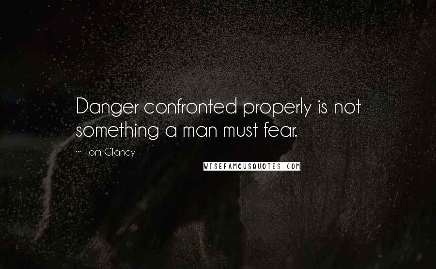 Tom Clancy Quotes: Danger confronted properly is not something a man must fear.