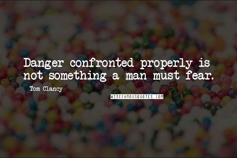 Tom Clancy Quotes: Danger confronted properly is not something a man must fear.