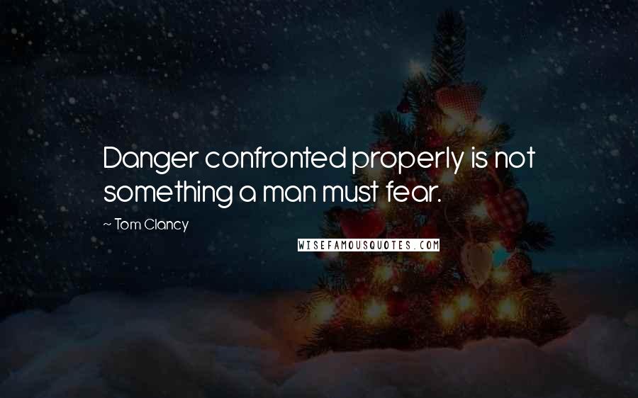 Tom Clancy Quotes: Danger confronted properly is not something a man must fear.