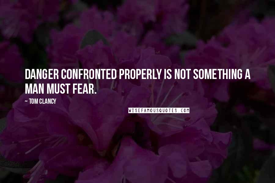 Tom Clancy Quotes: Danger confronted properly is not something a man must fear.