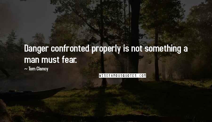 Tom Clancy Quotes: Danger confronted properly is not something a man must fear.