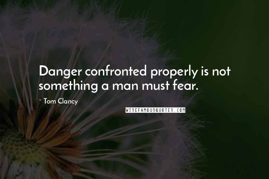Tom Clancy Quotes: Danger confronted properly is not something a man must fear.