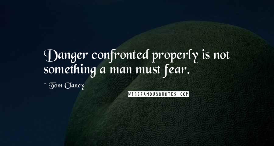 Tom Clancy Quotes: Danger confronted properly is not something a man must fear.