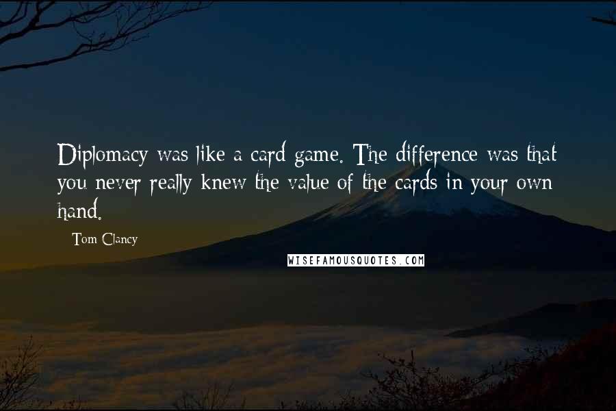 Tom Clancy Quotes: Diplomacy was like a card game. The difference was that you never really knew the value of the cards in your own hand.