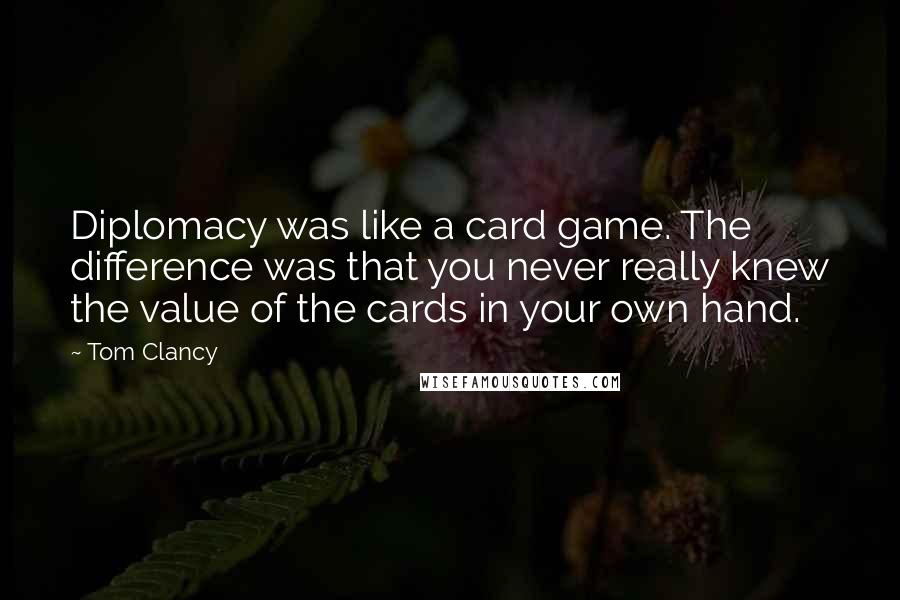Tom Clancy Quotes: Diplomacy was like a card game. The difference was that you never really knew the value of the cards in your own hand.
