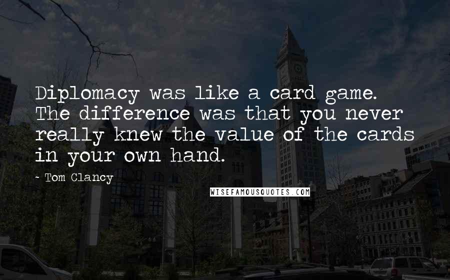 Tom Clancy Quotes: Diplomacy was like a card game. The difference was that you never really knew the value of the cards in your own hand.