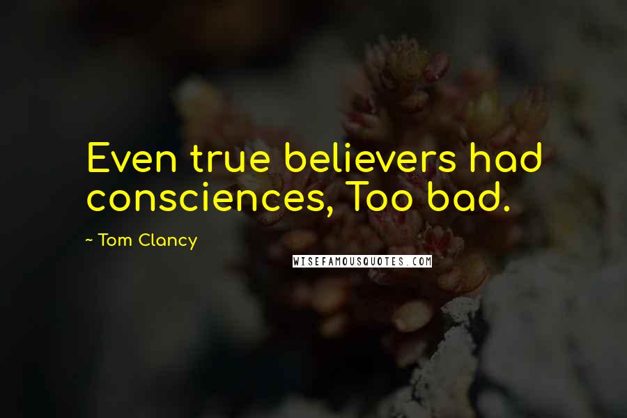 Tom Clancy Quotes: Even true believers had consciences, Too bad.