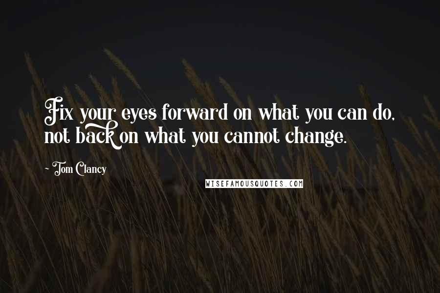 Tom Clancy Quotes: Fix your eyes forward on what you can do, not back on what you cannot change.