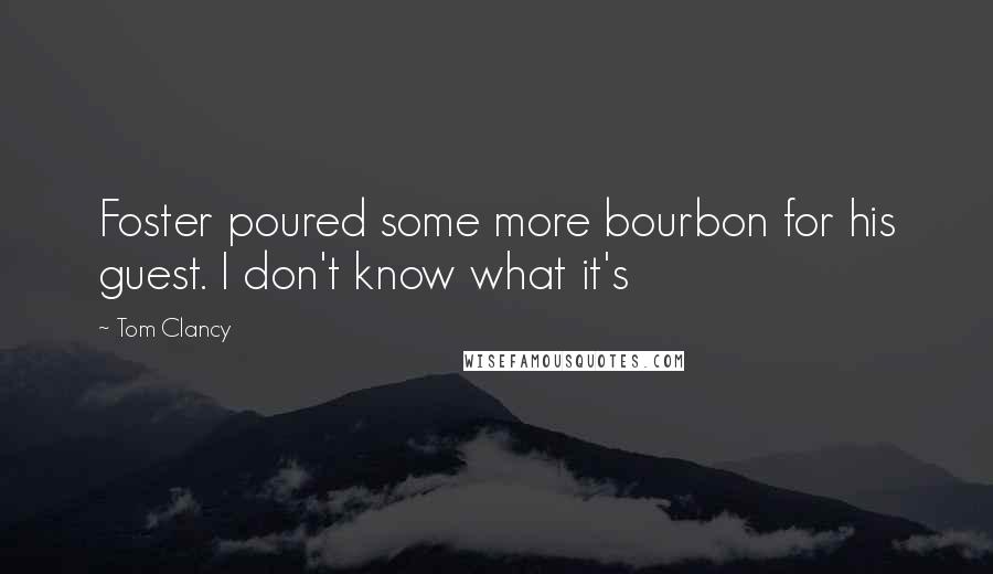 Tom Clancy Quotes: Foster poured some more bourbon for his guest. I don't know what it's