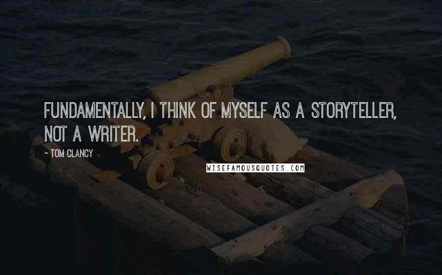 Tom Clancy Quotes: Fundamentally, I think of myself as a storyteller, not a writer.