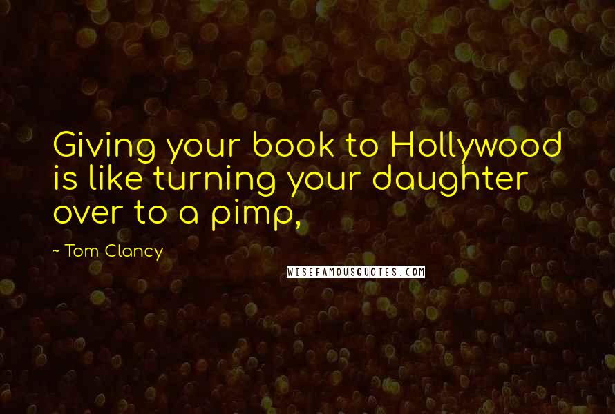 Tom Clancy Quotes: Giving your book to Hollywood is like turning your daughter over to a pimp,