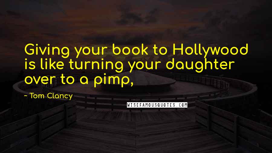 Tom Clancy Quotes: Giving your book to Hollywood is like turning your daughter over to a pimp,