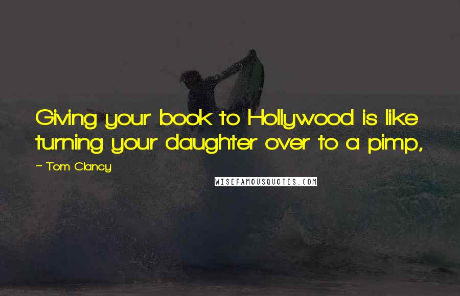 Tom Clancy Quotes: Giving your book to Hollywood is like turning your daughter over to a pimp,