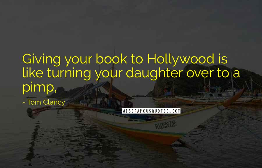 Tom Clancy Quotes: Giving your book to Hollywood is like turning your daughter over to a pimp,