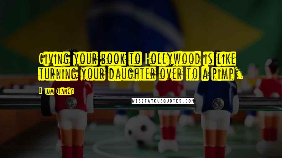 Tom Clancy Quotes: Giving your book to Hollywood is like turning your daughter over to a pimp,