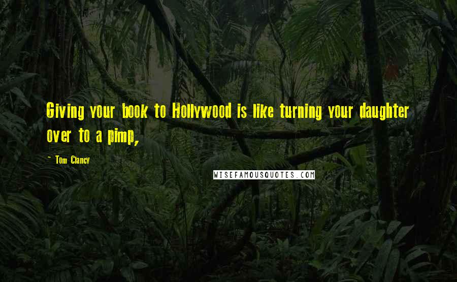 Tom Clancy Quotes: Giving your book to Hollywood is like turning your daughter over to a pimp,