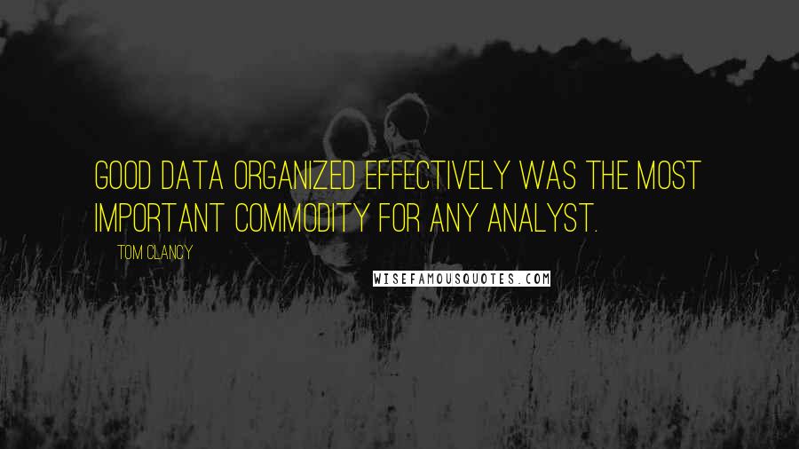 Tom Clancy Quotes: good data organized effectively was the most important commodity for any analyst.