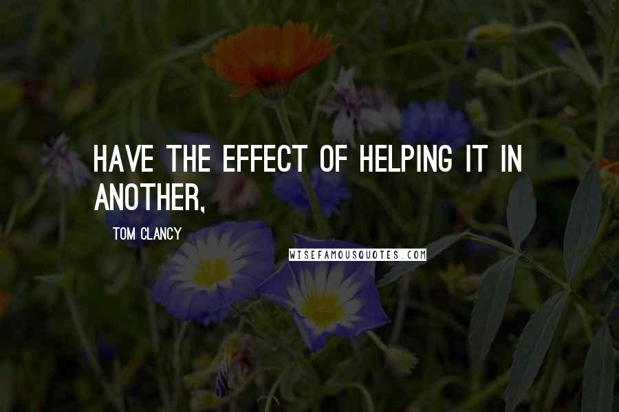 Tom Clancy Quotes: have the effect of helping it in another,