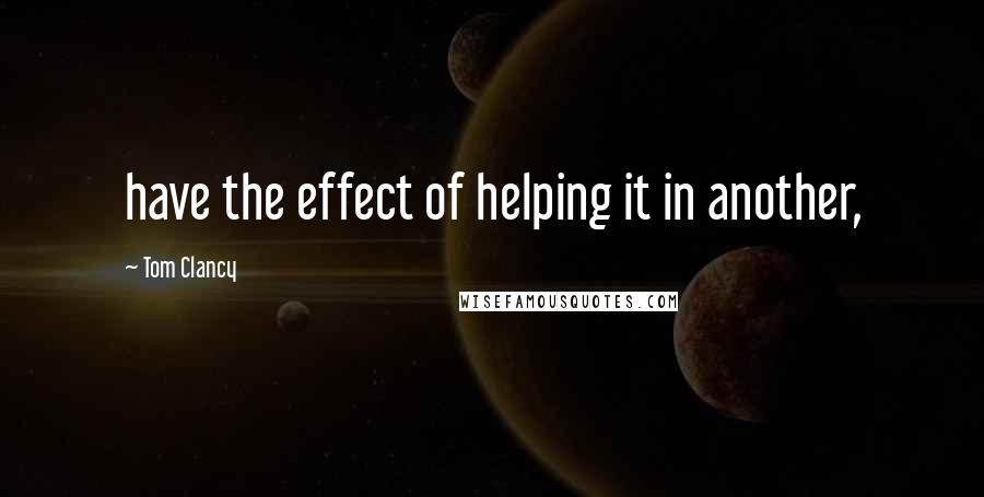 Tom Clancy Quotes: have the effect of helping it in another,