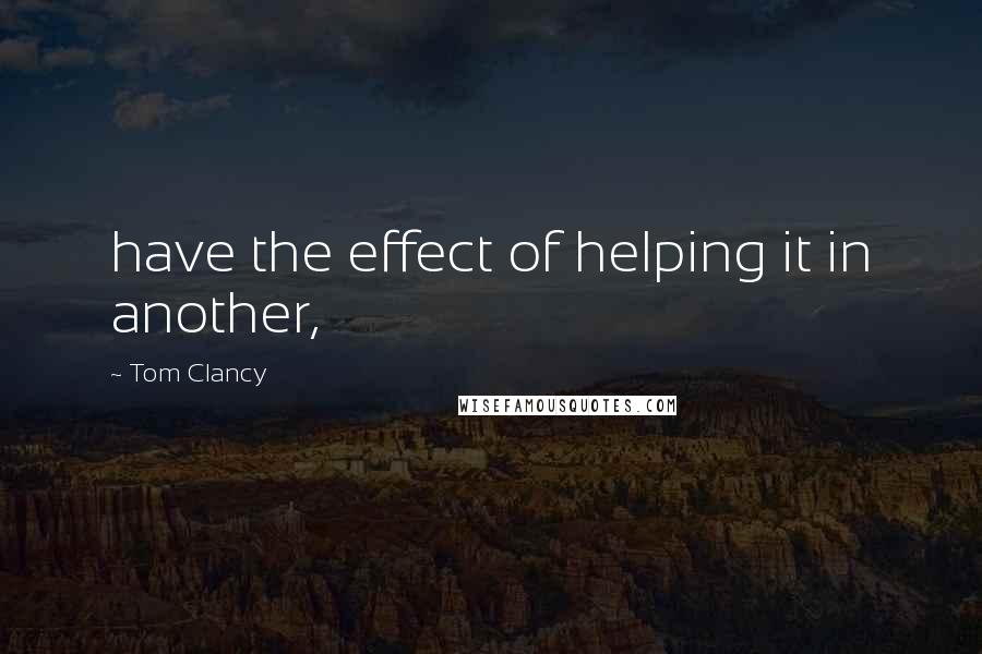 Tom Clancy Quotes: have the effect of helping it in another,