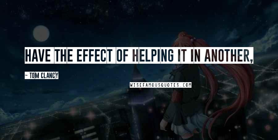 Tom Clancy Quotes: have the effect of helping it in another,