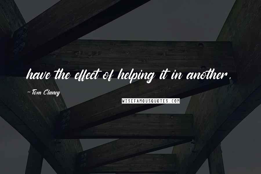 Tom Clancy Quotes: have the effect of helping it in another,