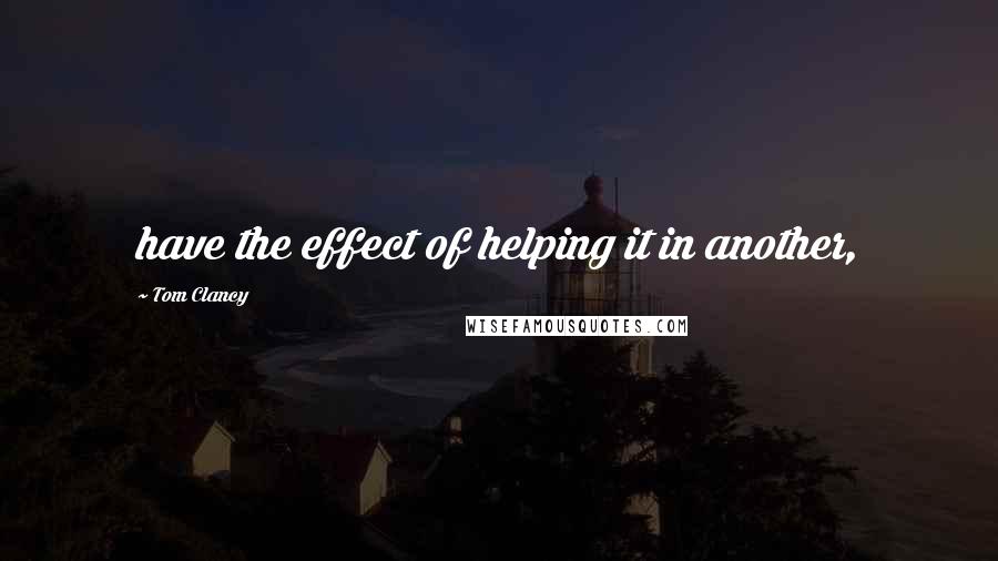 Tom Clancy Quotes: have the effect of helping it in another,