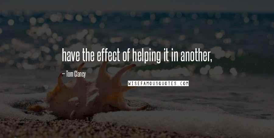 Tom Clancy Quotes: have the effect of helping it in another,