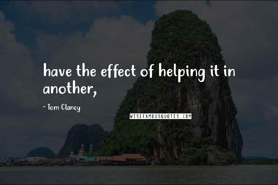 Tom Clancy Quotes: have the effect of helping it in another,