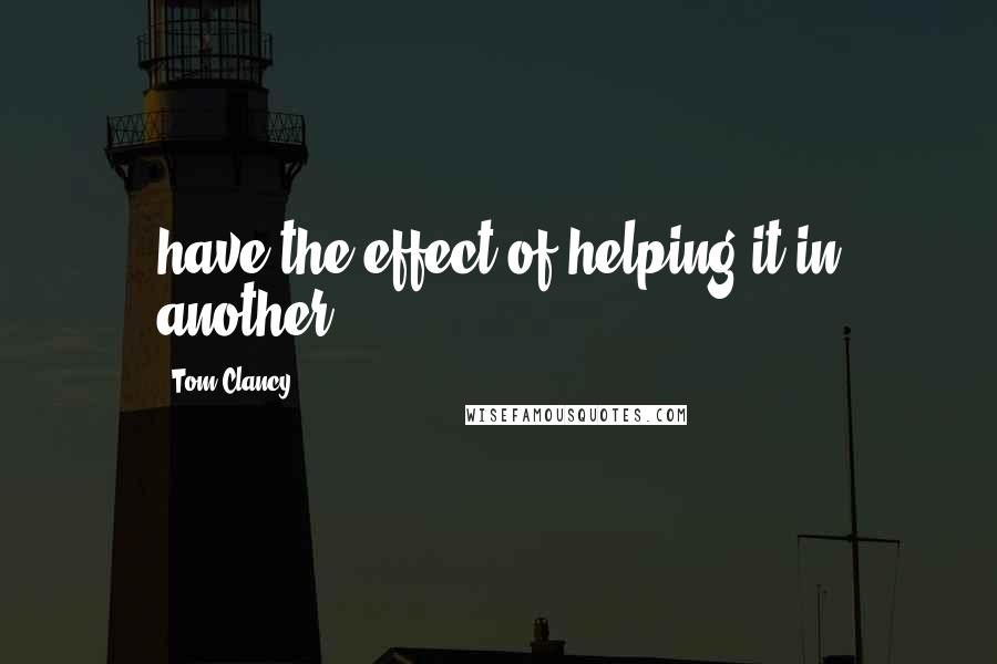 Tom Clancy Quotes: have the effect of helping it in another,