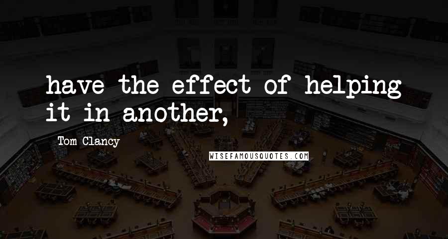 Tom Clancy Quotes: have the effect of helping it in another,